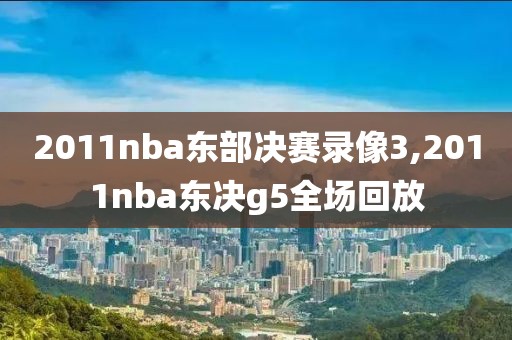 2011nba东部决赛录像3,2011nba东决g5全场回放