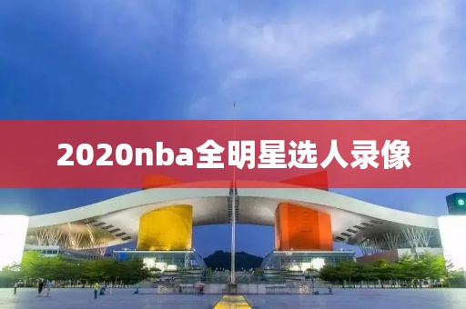 2020nba全明星选人录像