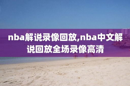 nba解说录像回放,nba中文解说回放全场录像高清