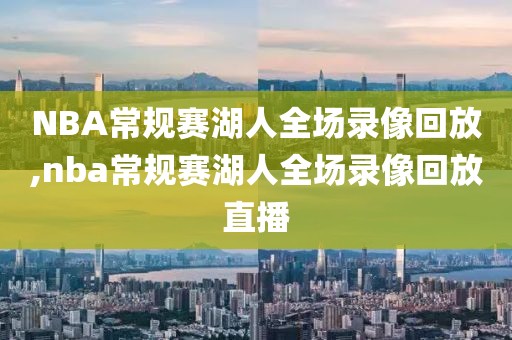 NBA常规赛湖人全场录像回放,nba常规赛湖人全场录像回放直播