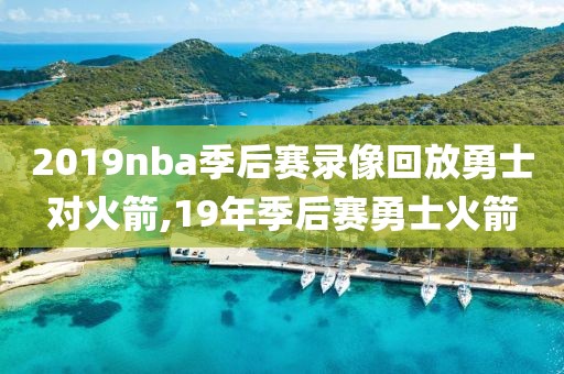 2019nba季后赛录像回放勇士对火箭,19年季后赛勇士火箭