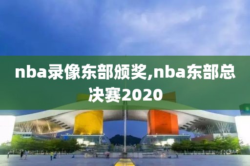 nba录像东部颁奖,nba东部总决赛2020