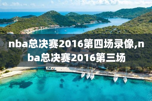 nba总决赛2016第四场录像,nba总决赛2016第三场