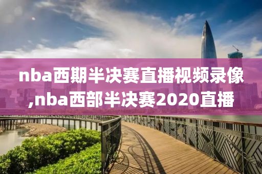 nba西期半决赛直播视频录像,nba西部半决赛2020直播