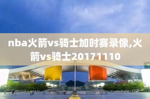 nba火箭vs骑士加时赛录像,火箭vs骑士20171110