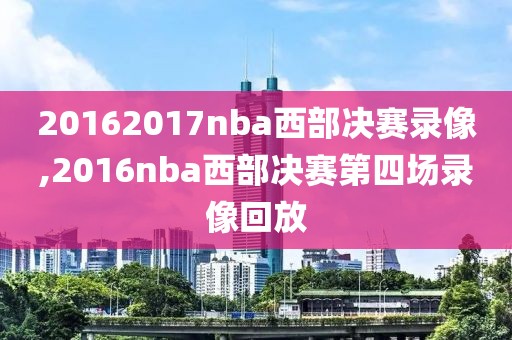 20162017nba西部决赛录像,2016nba西部决赛第四场录像回放