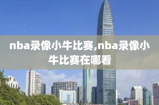 nba录像小牛比赛,nba录像小牛比赛在哪看