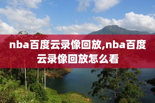 nba百度云录像回放,nba百度云录像回放怎么看