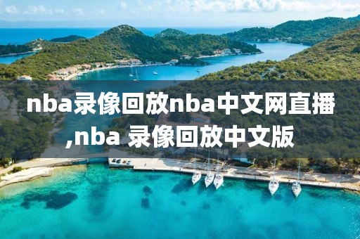 nba录像回放nba中文网直播,nba 录像回放中文版