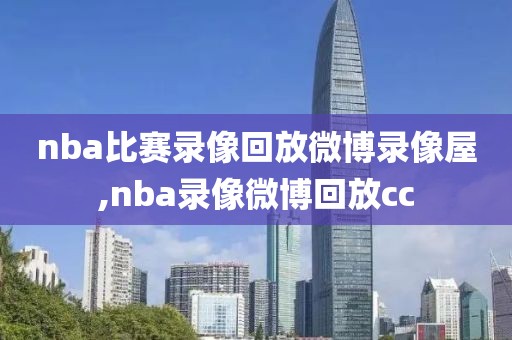 nba比赛录像回放微博录像屋,nba录像微博回放cc