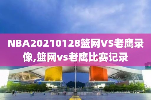 NBA20210128篮网VS老鹰录像,篮网vs老鹰比赛记录