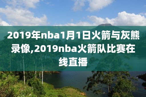 2019年nba1月1日火箭与灰熊录像,2019nba火箭队比赛在线直播