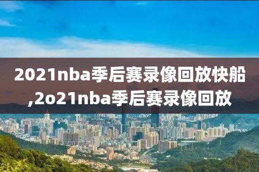 2021nba季后赛录像回放快船,2o21nba季后赛录像回放