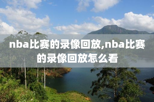 nba比赛的录像回放,nba比赛的录像回放怎么看