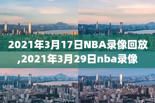 2021年3月17日NBA录像回放,2021年3月29日nba录像