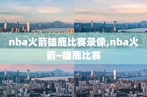 nba火箭雄鹿比赛录像,nba火箭~雄鹿比赛