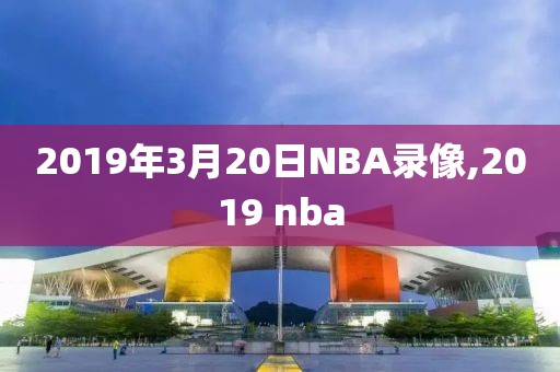 2019年3月20日NBA录像,2019 nba