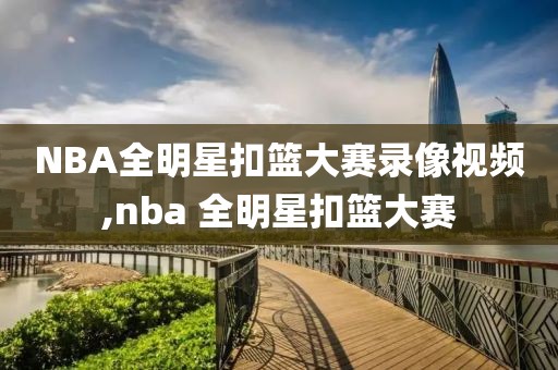 NBA全明星扣篮大赛录像视频,nba 全明星扣篮大赛