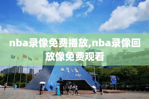 nba录像免费播放,nba录像回放像免费观看