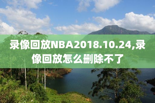 录像回放NBA2018.10.24,录像回放怎么删除不了