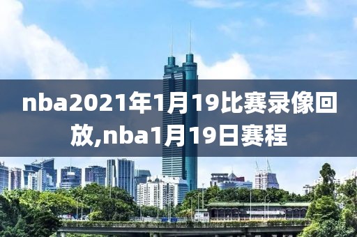 nba2021年1月19比赛录像回放,nba1月19日赛程