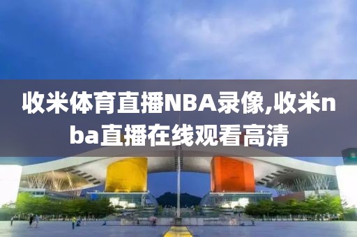 收米体育直播NBA录像,收米nba直播在线观看高清