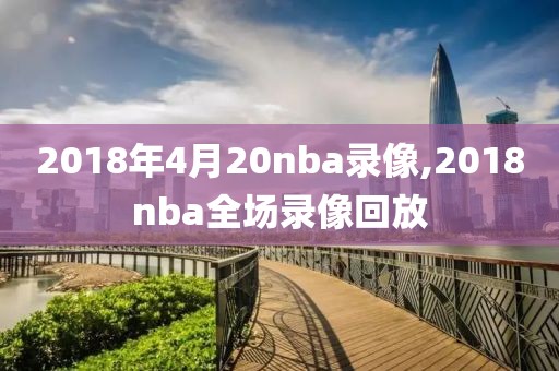 2018年4月20nba录像,2018nba全场录像回放