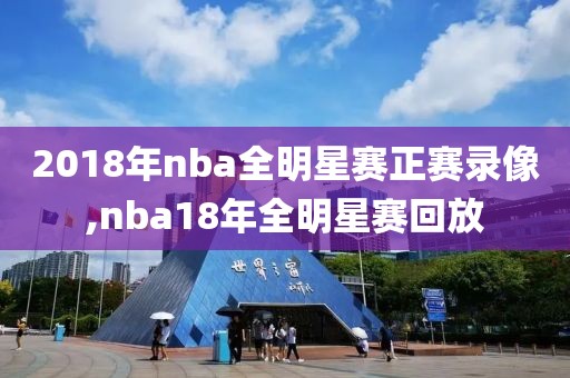 2018年nba全明星赛正赛录像,nba18年全明星赛回放