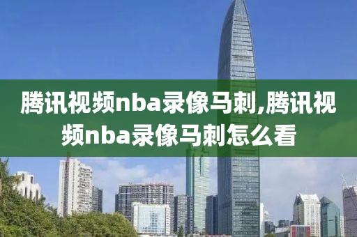腾讯视频nba录像马刺,腾讯视频nba录像马刺怎么看