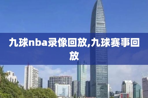 九球nba录像回放,九球赛事回放