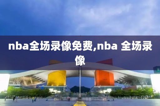 nba全场录像免费,nba 全场录像