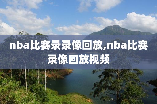 nba比赛录录像回放,nba比赛录像回放视频