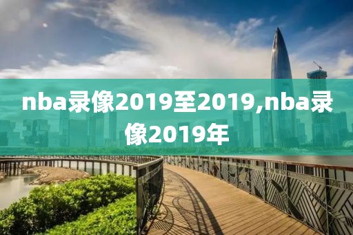 nba录像2019至2019,nba录像2019年