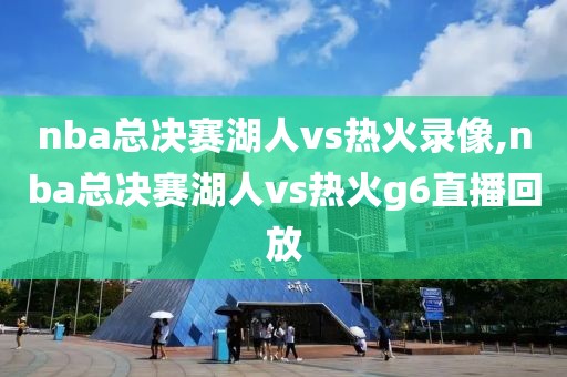 nba总决赛湖人vs热火录像,nba总决赛湖人vs热火g6直播回放