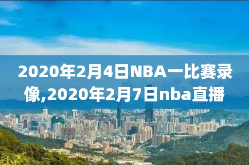 2020年2月4日NBA一比赛录像,2020年2月7日nba直播
