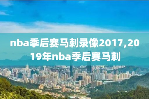 nba季后赛马刺录像2017,2019年nba季后赛马刺