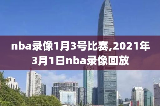 nba录像1月3号比赛,2021年3月1日nba录像回放