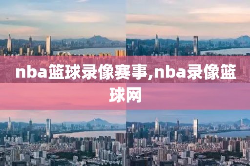 nba篮球录像赛事,nba录像篮球网