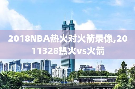 2018NBA热火对火箭录像,2011328热火vs火箭