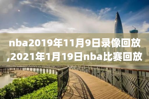 nba2019年11月9日录像回放,2021年1月19日nba比赛回放