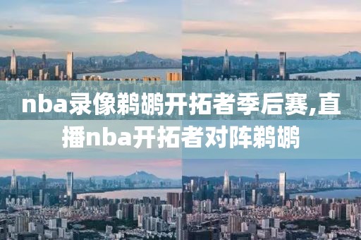 nba录像鹈鹕开拓者季后赛,直播nba开拓者对阵鹈鹕