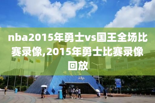 nba2015年勇士vs国王全场比赛录像,2015年勇士比赛录像回放