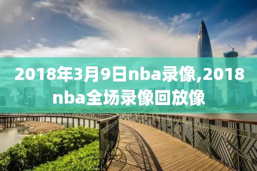 2018年3月9日nba录像,2018nba全场录像回放像