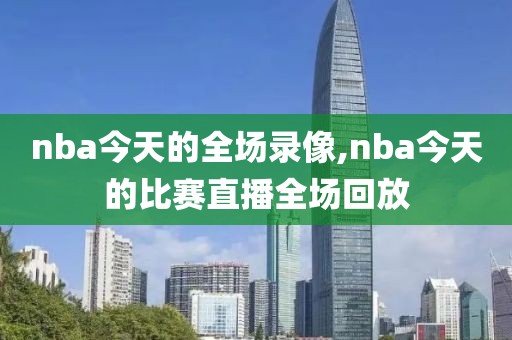 nba今天的全场录像,nba今天的比赛直播全场回放
