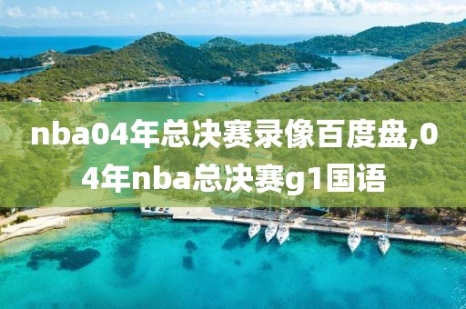 nba04年总决赛录像百度盘,04年nba总决赛g1国语
