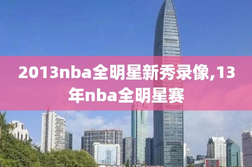 2013nba全明星新秀录像,13年nba全明星赛