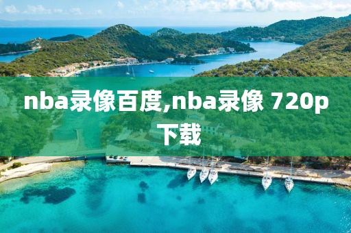 nba录像百度,nba录像 720p 下载