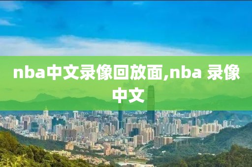 nba中文录像回放面,nba 录像 中文