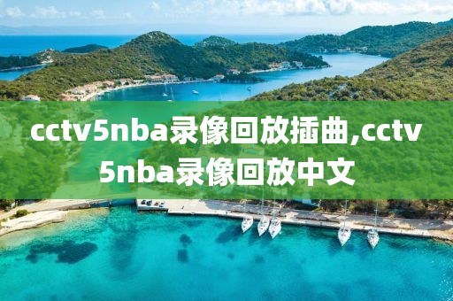 cctv5nba录像回放插曲,cctv5nba录像回放中文