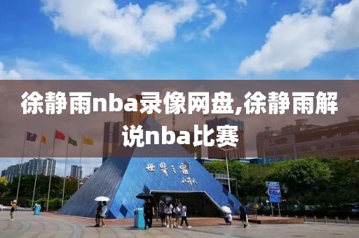 徐静雨nba录像网盘,徐静雨解说nba比赛